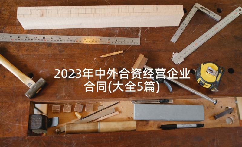 2023年中外合资经营企业合同(大全5篇)