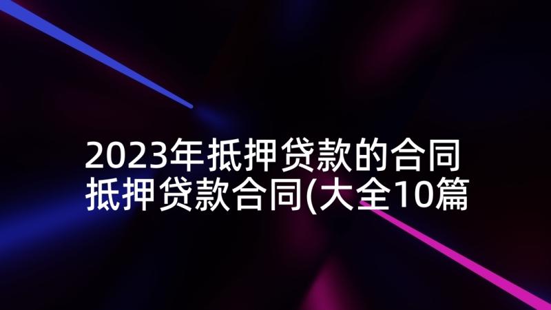 2023年抵押贷款的合同 抵押贷款合同(大全10篇)