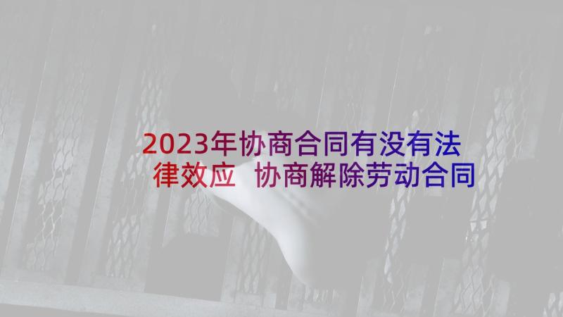 2023年协商合同有没有法律效应 协商解除劳动合同(汇总8篇)