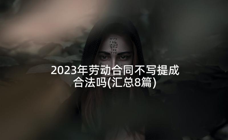 2023年劳动合同不写提成合法吗(汇总8篇)