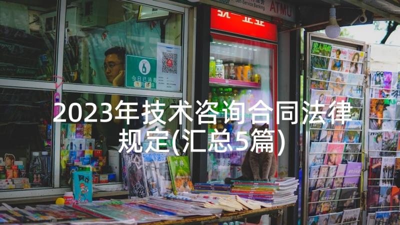 2023年技术咨询合同法律规定(汇总5篇)