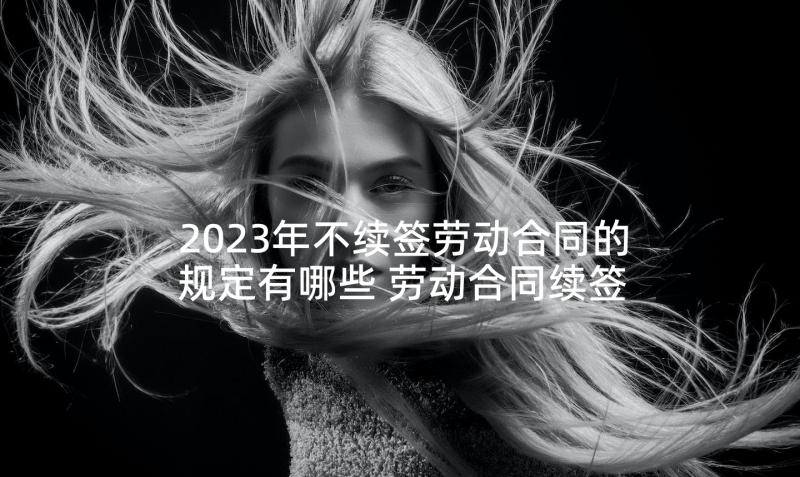 2023年不续签劳动合同的规定有哪些 劳动合同续签的规定(优质5篇)