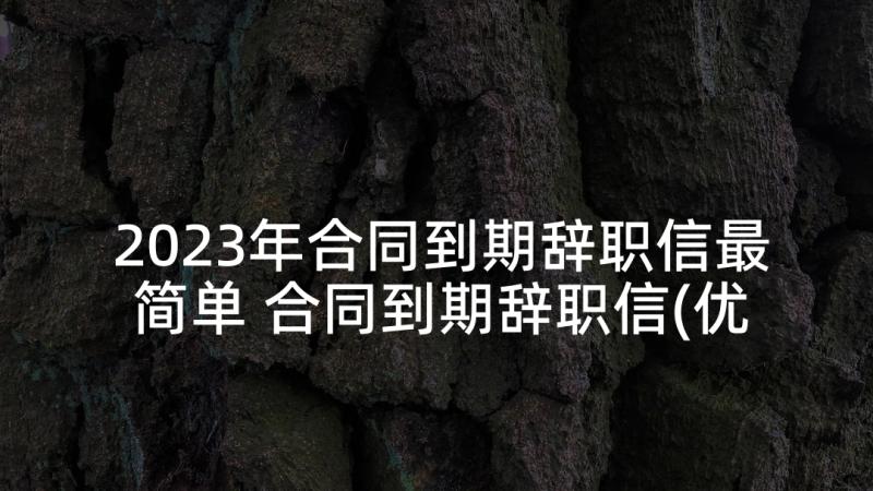 2023年合同到期辞职信最简单 合同到期辞职信(优质5篇)