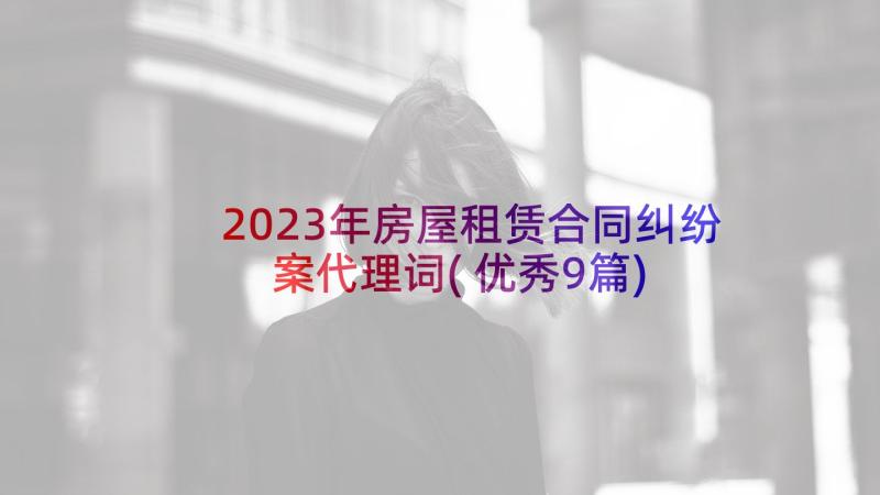 2023年房屋租赁合同纠纷案代理词(优秀9篇)