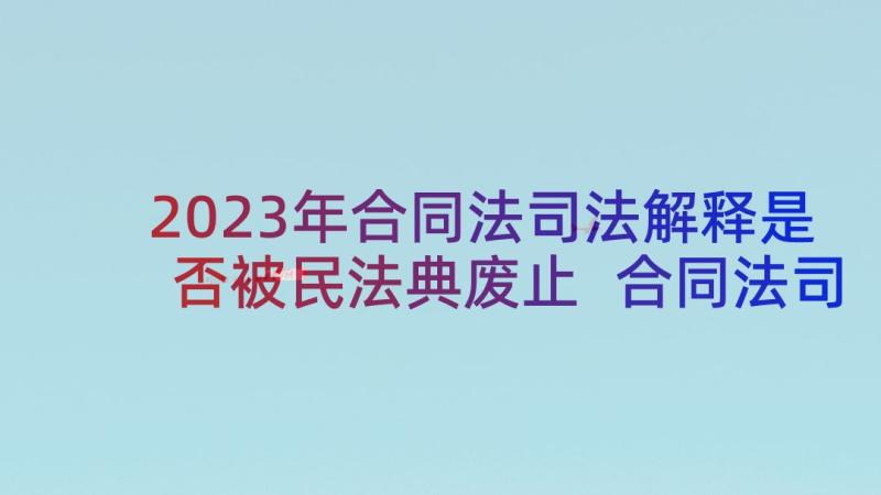 2023年合同法司法解释是否被民法典废止 合同法司法解释精释精解(优秀5篇)