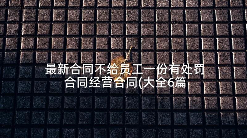 最新合同不给员工一份有处罚 合同经营合同(大全6篇)