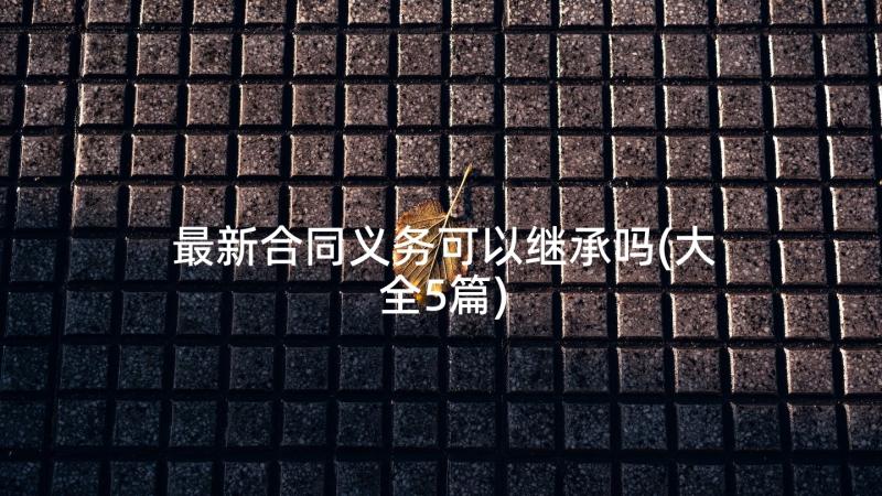 最新合同义务可以继承吗(大全5篇)