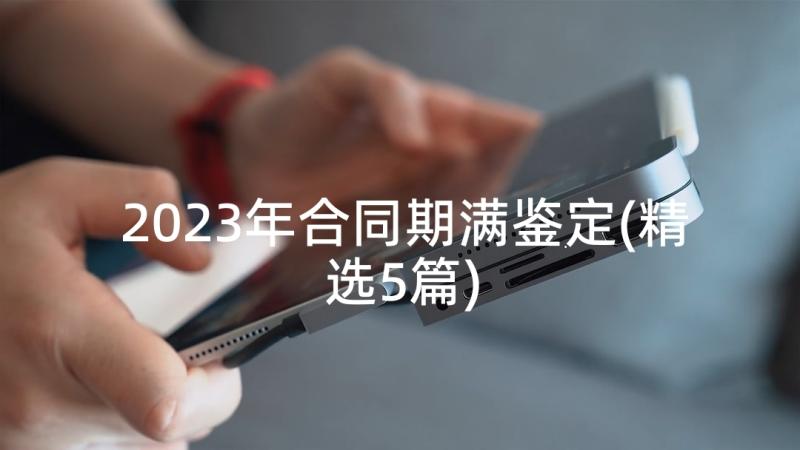 2023年合同期满鉴定(精选5篇)