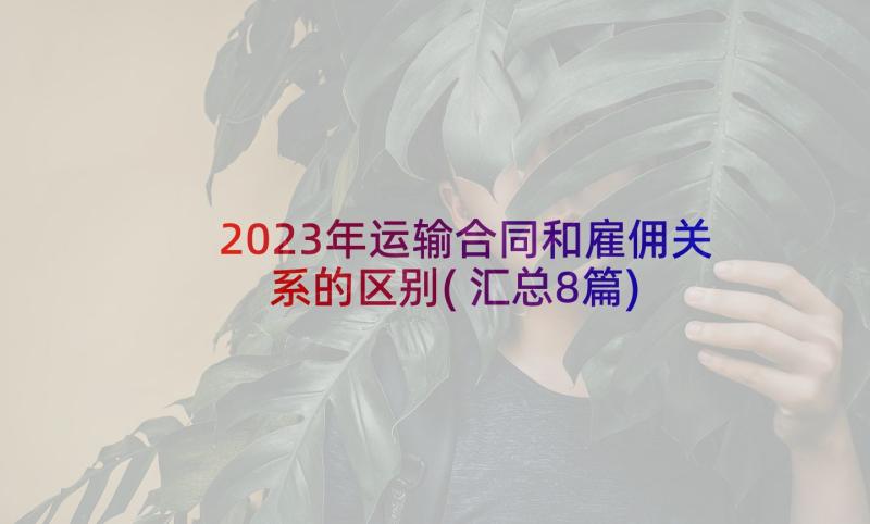 2023年运输合同和雇佣关系的区别(汇总8篇)