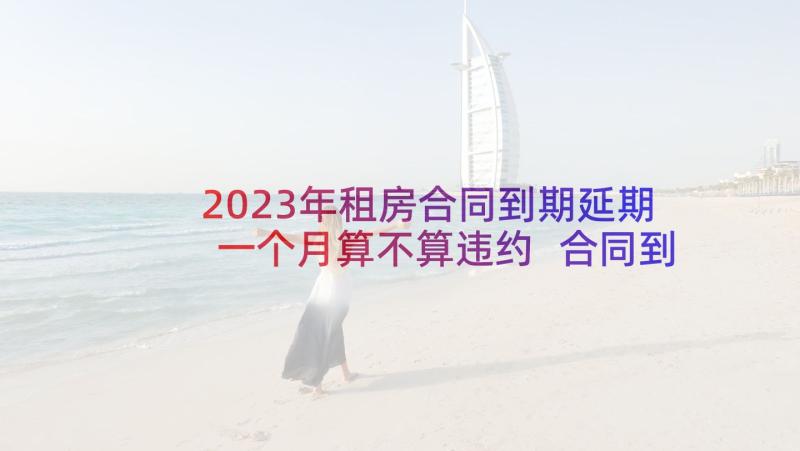 2023年租房合同到期延期一个月算不算违约 合同到期辞职信(汇总9篇)