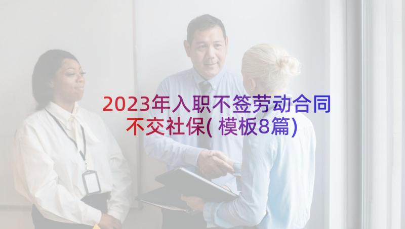 2023年入职不签劳动合同不交社保(模板8篇)