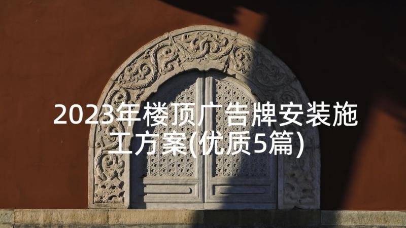 2023年楼顶广告牌安装施工方案(优质5篇)