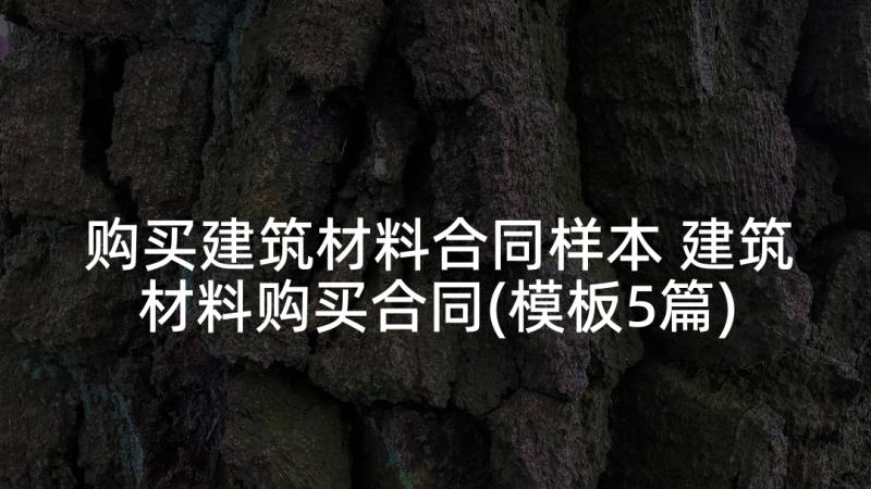 购买建筑材料合同样本 建筑材料购买合同(模板5篇)