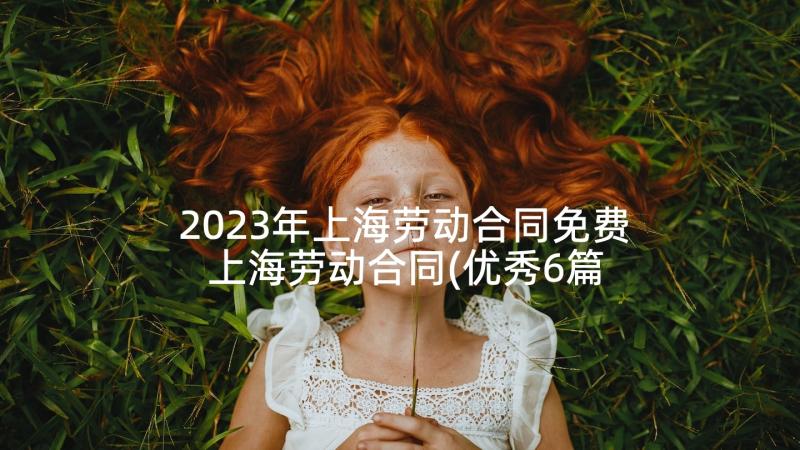 2023年上海劳动合同免费 上海劳动合同(优秀6篇)