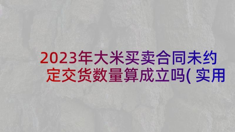 2023年大米买卖合同未约定交货数量算成立吗(实用5篇)