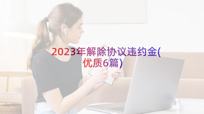 2023年解除协议违约金(优质6篇)