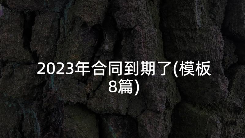 2023年合同到期了(模板8篇)