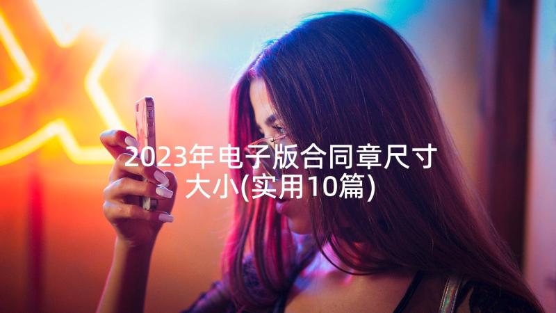 2023年电子版合同章尺寸大小(实用10篇)