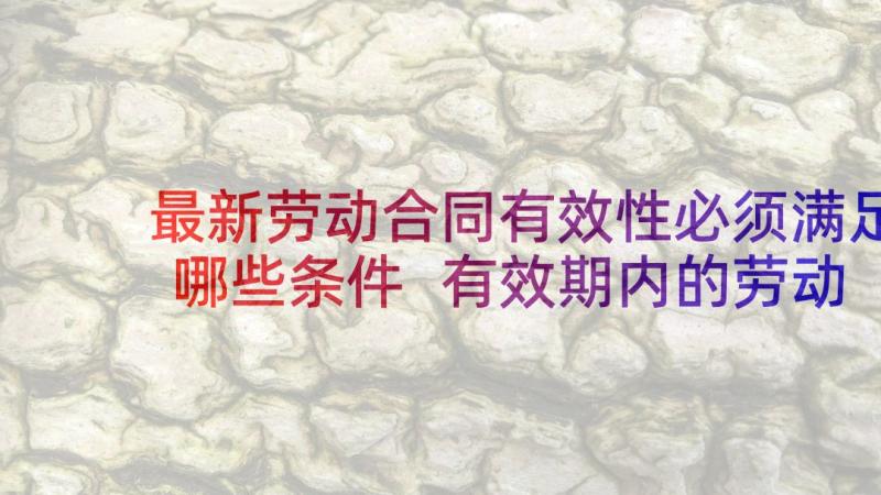 最新劳动合同有效性必须满足哪些条件 有效期内的劳动合同(汇总5篇)