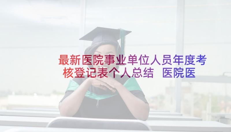 最新医院事业单位人员年度考核登记表个人总结 医院医生聘用合同书(优质10篇)