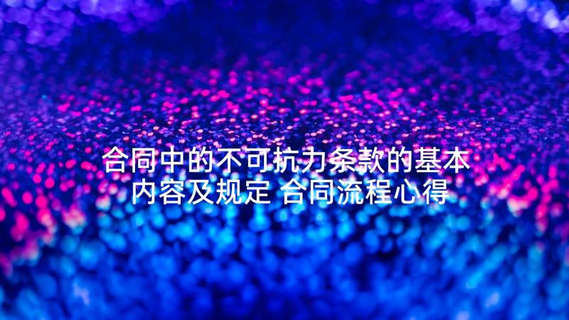 合同中的不可抗力条款的基本内容及规定 合同流程心得体会(模板6篇)