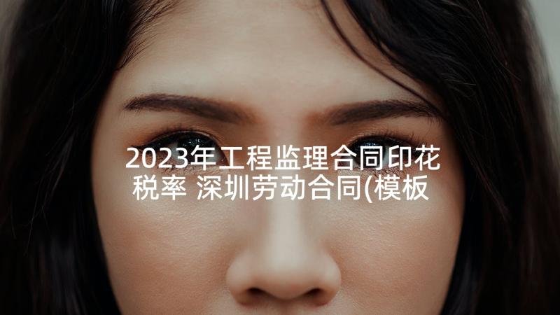 2023年工程监理合同印花税率 深圳劳动合同(模板9篇)