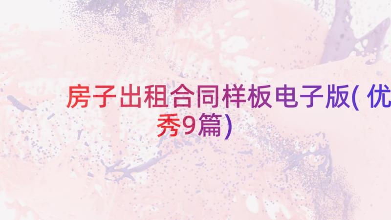 房子出租合同样板电子版(优秀9篇)