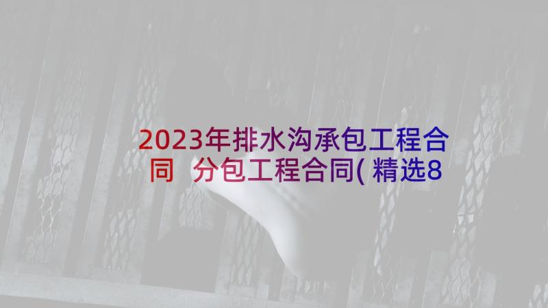 2023年排水沟承包工程合同 分包工程合同(精选8篇)