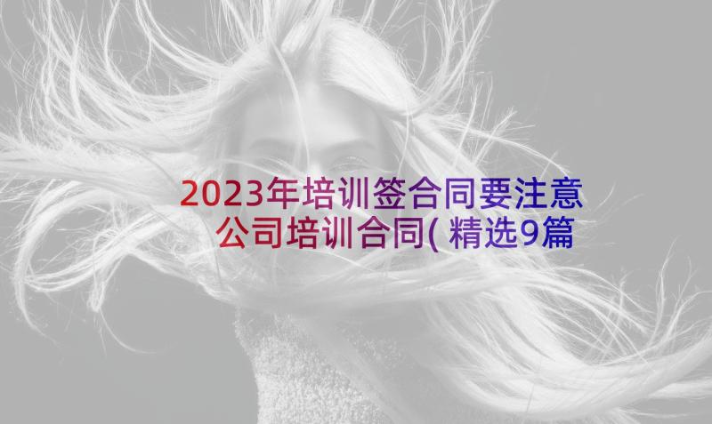 2023年培训签合同要注意 公司培训合同(精选9篇)