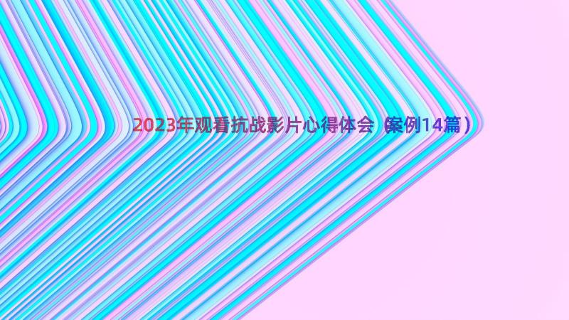 2023年观看抗战影片心得体会（案例14篇）