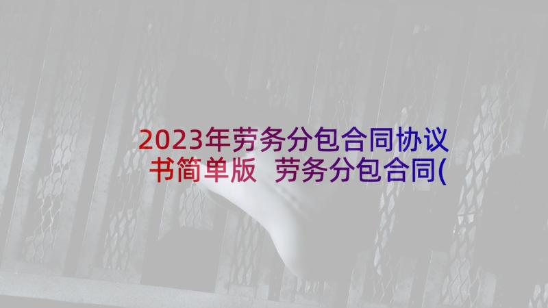 2023年劳务分包合同协议书简单版 劳务分包合同(优质7篇)