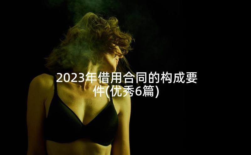 2023年借用合同的构成要件(优秀6篇)