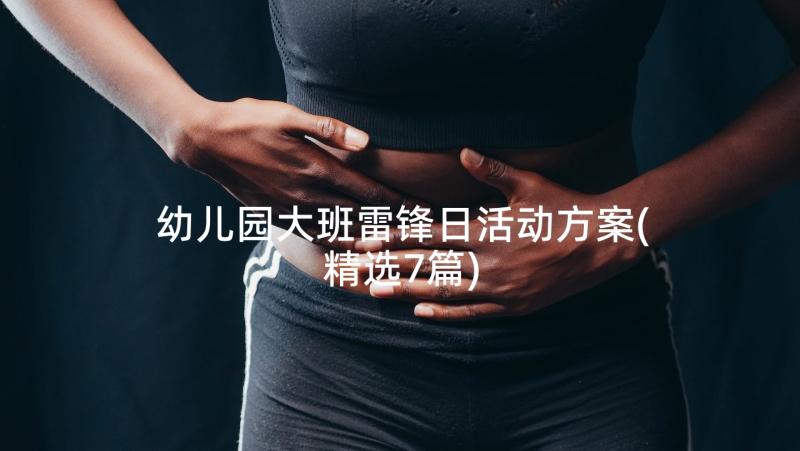 幼儿园大班雷锋日活动方案(精选7篇)