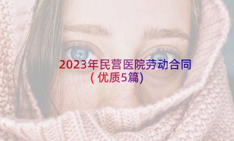 2023年民营医院劳动合同(优质5篇)