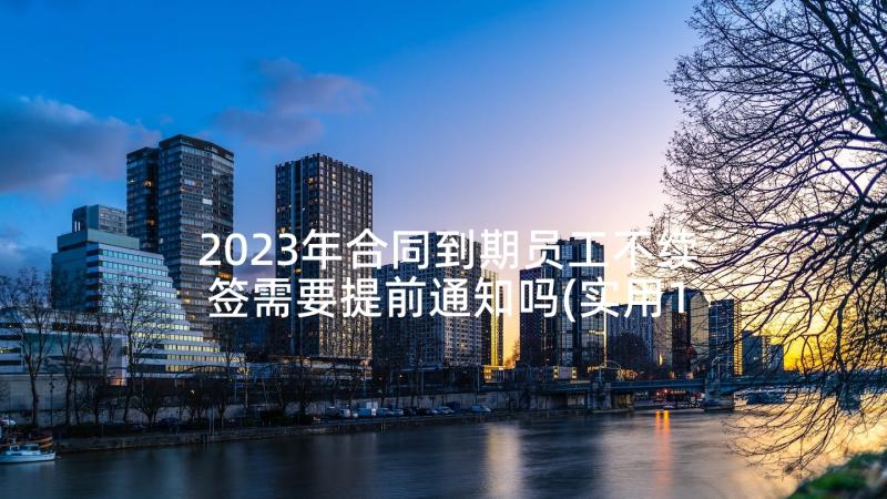 2023年合同到期员工不续签需要提前通知吗(实用10篇)