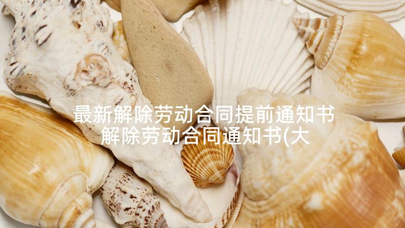 最新解除劳动合同提前通知书 解除劳动合同通知书(大全5篇)