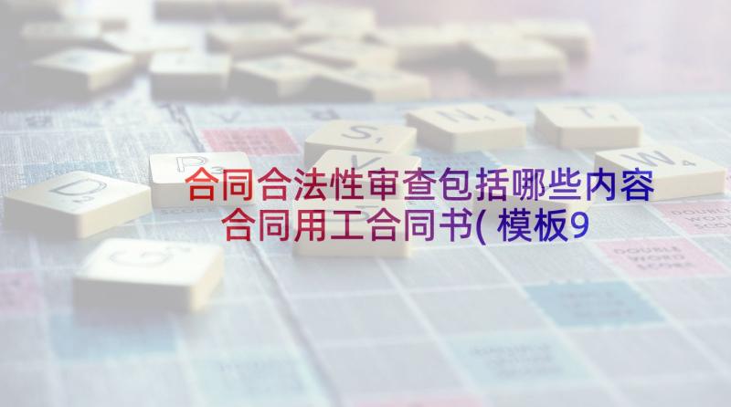 合同合法性审查包括哪些内容 合同用工合同书(模板9篇)