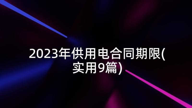 2023年供用电合同期限(实用9篇)