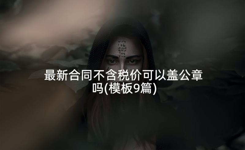 最新合同不含税价可以盖公章吗(模板9篇)