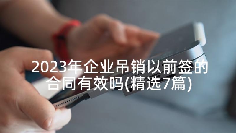 2023年企业吊销以前签的合同有效吗(精选7篇)