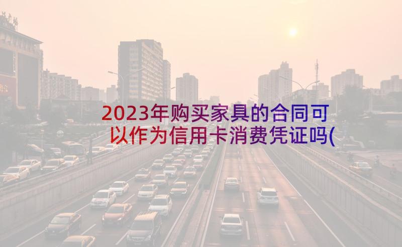 2023年购买家具的合同可以作为信用卡消费凭证吗(通用5篇)