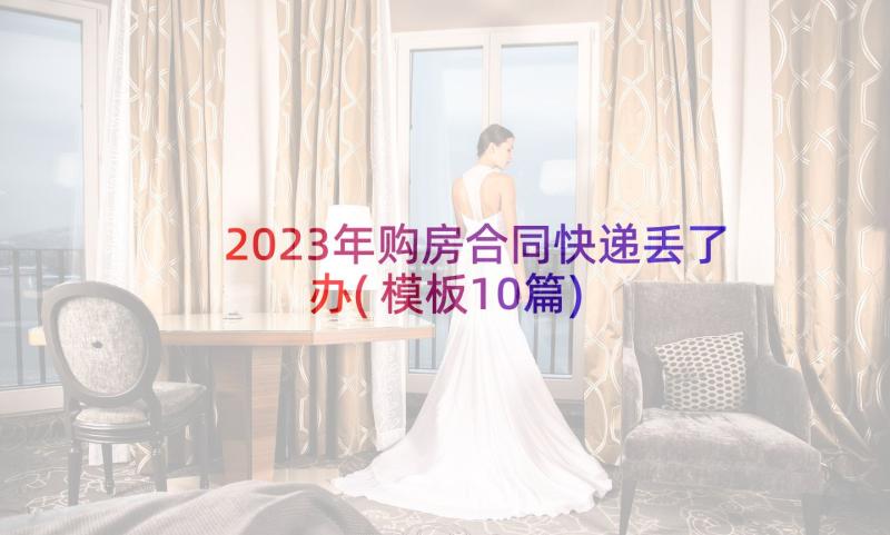 2023年购房合同快递丢了办(模板10篇)