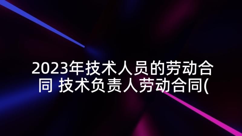 2023年技术人员的劳动合同 技术负责人劳动合同(模板6篇)