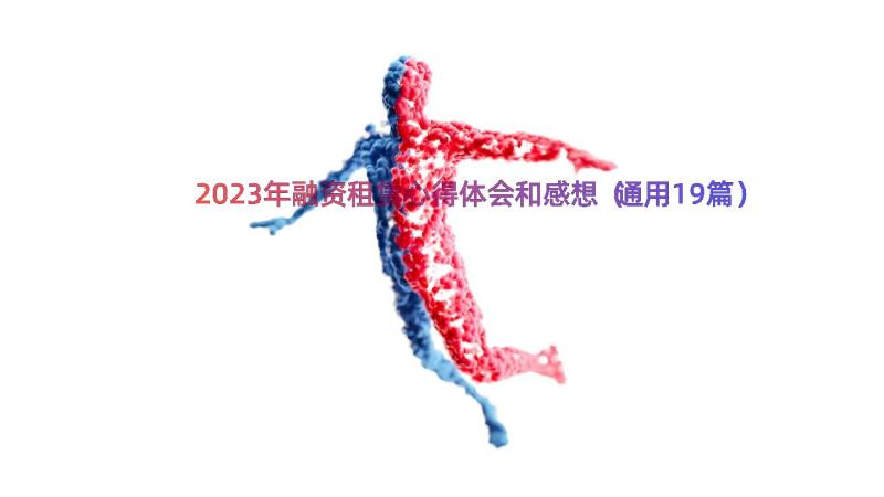 2023年融资租赁心得体会和感想（通用19篇）