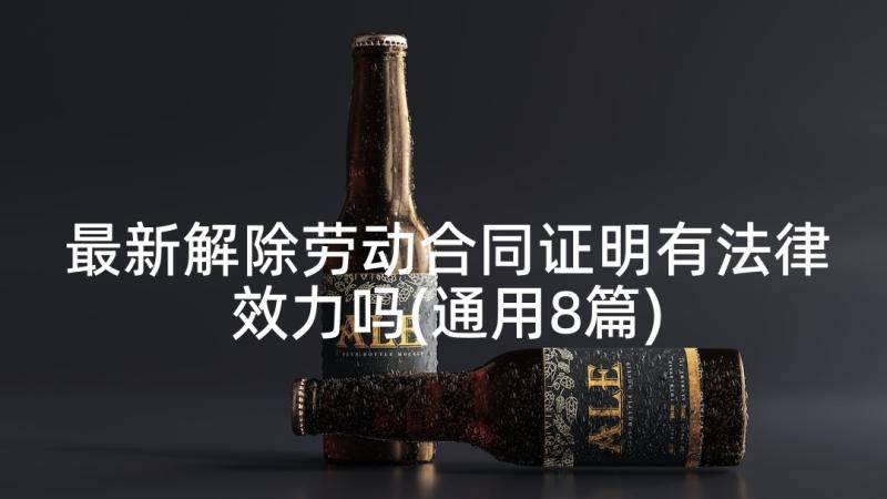 最新解除劳动合同证明有法律效力吗(通用8篇)