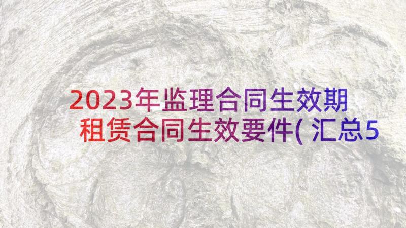 2023年监理合同生效期 租赁合同生效要件(汇总5篇)