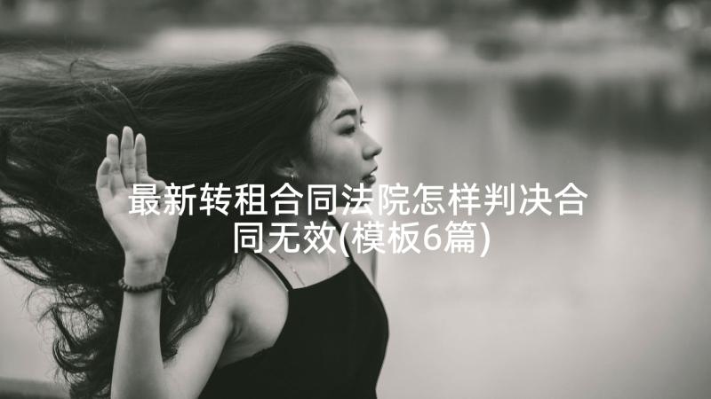 最新转租合同法院怎样判决合同无效(模板6篇)