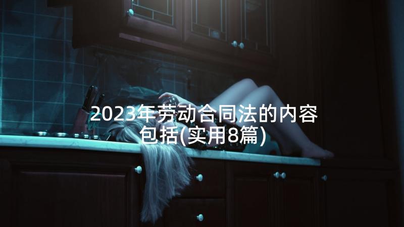 2023年劳动合同法的内容包括(实用8篇)