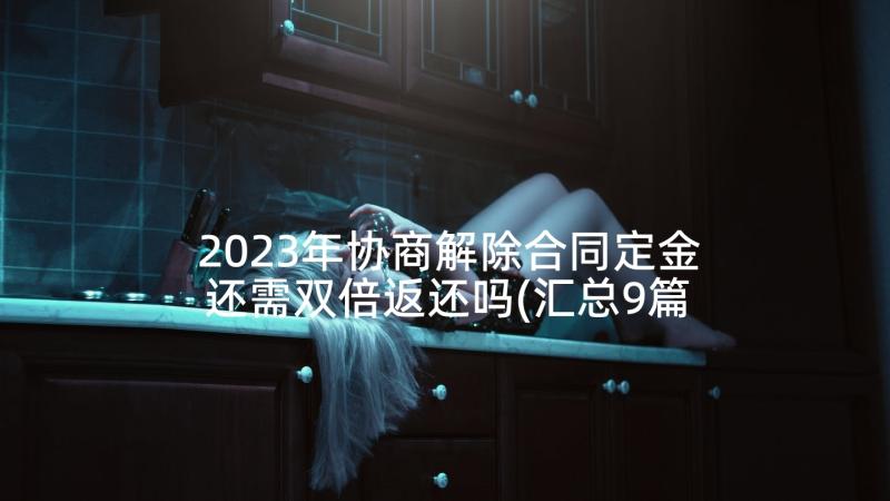 2023年协商解除合同定金还需双倍返还吗(汇总9篇)