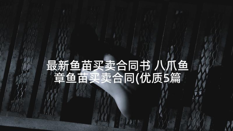 最新鱼苗买卖合同书 八爪鱼章鱼苗买卖合同(优质5篇)